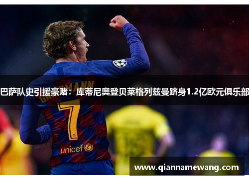 巴萨队史引援豪赌：库蒂尼奥登贝莱格列兹曼跻身1.2亿欧元俱乐部