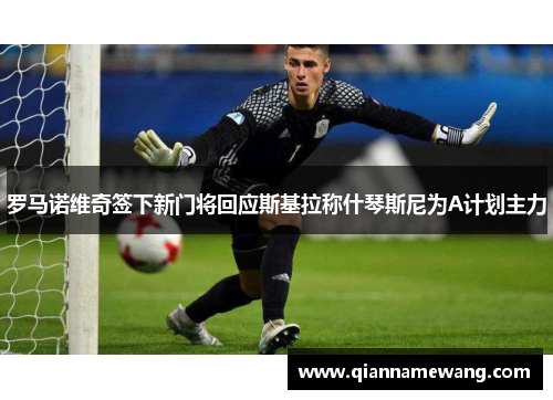 罗马诺维奇签下新门将回应斯基拉称什琴斯尼为A计划主力