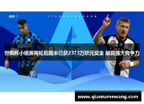 世俱杯小组赛两轮后国米已获2373万欧元奖金 展现强大竞争力