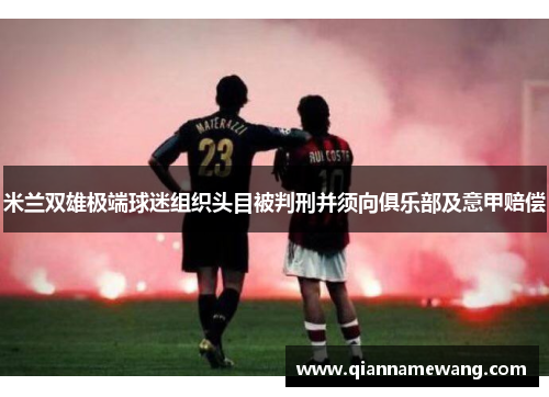 米兰双雄极端球迷组织头目被判刑并须向俱乐部及意甲赔偿
