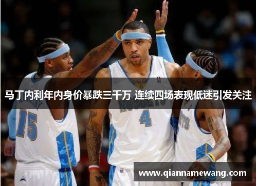 马丁内利年内身价暴跌三千万 连续四场表现低迷引发关注