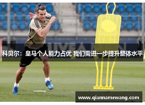 科贝尔：皇马个人能力占优 我们需进一步提升整体水平